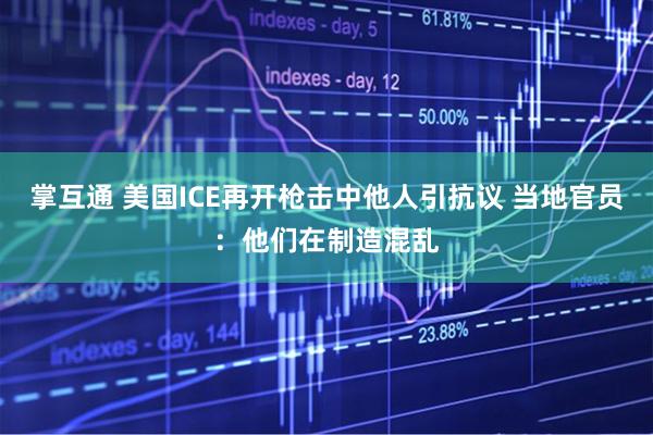 掌互通 美国ICE再开枪击中他人引抗议 当地官员：他们在制造混乱