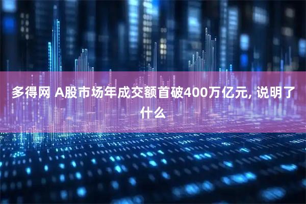 多得网 A股市场年成交额首破400万亿元, 说明了什么