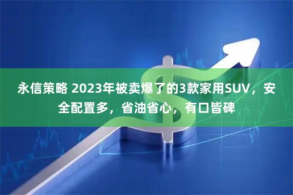 永信策略 2023年被卖爆了的3款家用SUV，安全配置多，省油省心，有口皆碑