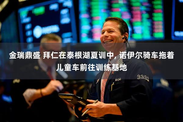 金瑞鼎盛 拜仁在泰根湖夏训中, 诺伊尔骑车拖着儿童车前往训练基地